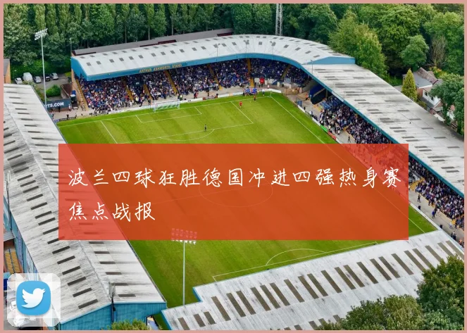 波兰四球狂胜德国冲进四强热身赛焦点战报