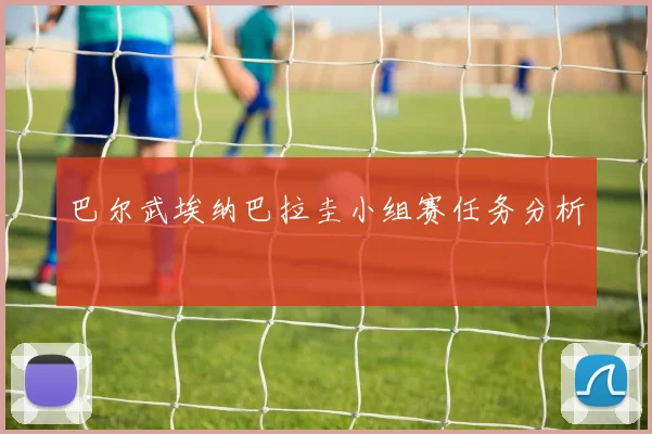 巴尔武埃纳巴拉圭小组赛任务分析