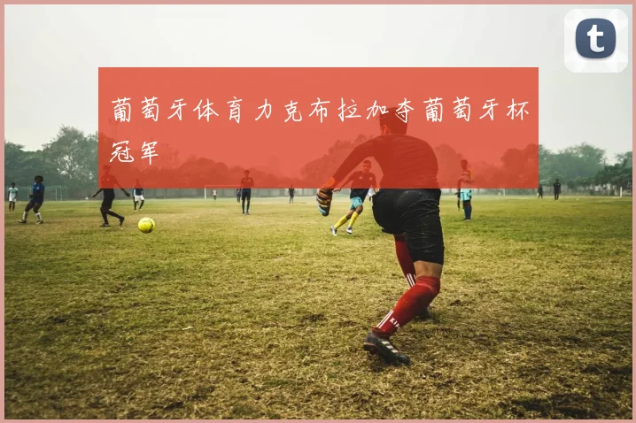 葡萄牙体育力克布拉加夺葡萄牙杯冠军