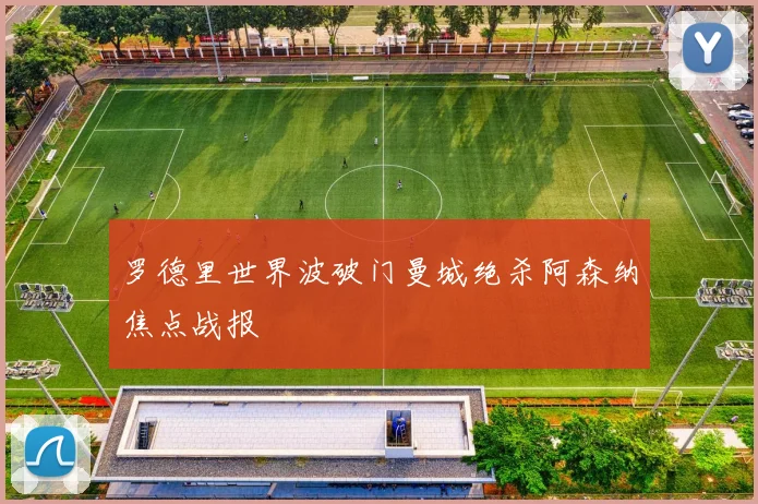 罗德里世界波破门曼城绝杀阿森纳焦点战报