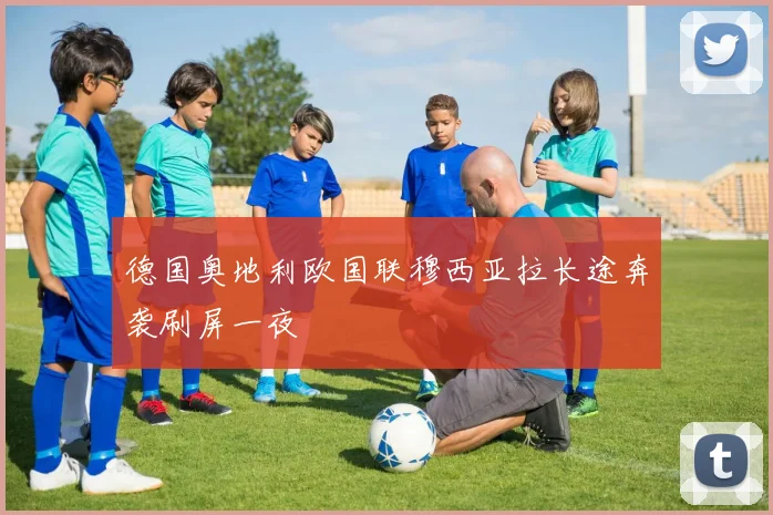 德国奥地利欧国联穆西亚拉长途奔袭刷屏一夜