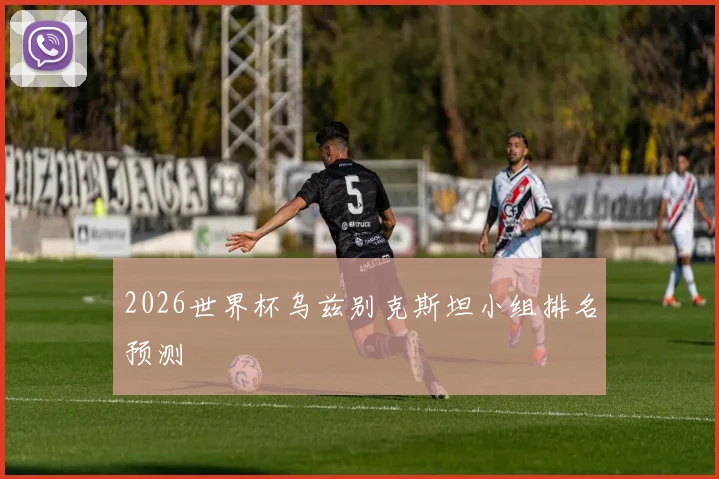 2026世界杯乌兹别克斯坦小组排名预测