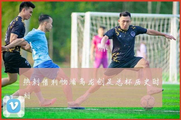 热刺借利物浦乌龙创足总杯历史时刻