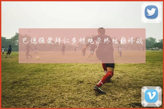 巴德强袭拜仁多特绝杀终结巅峰战