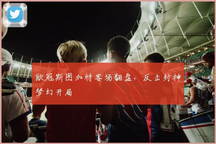 欧冠斯图加特客场翻盘，反击封神梦幻开局