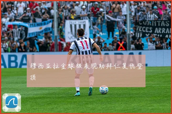穆西亚拉金球级表现助拜仁复仇登顶