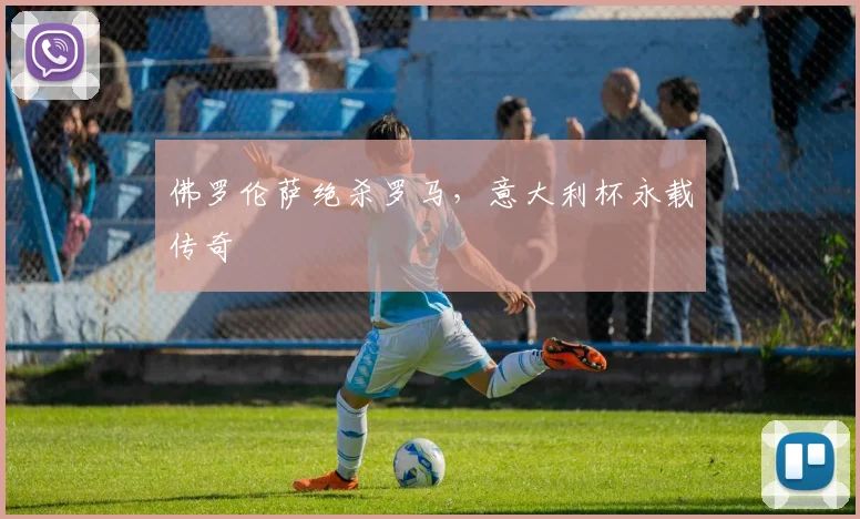 佛罗伦萨绝杀罗马，意大利杯永载传奇