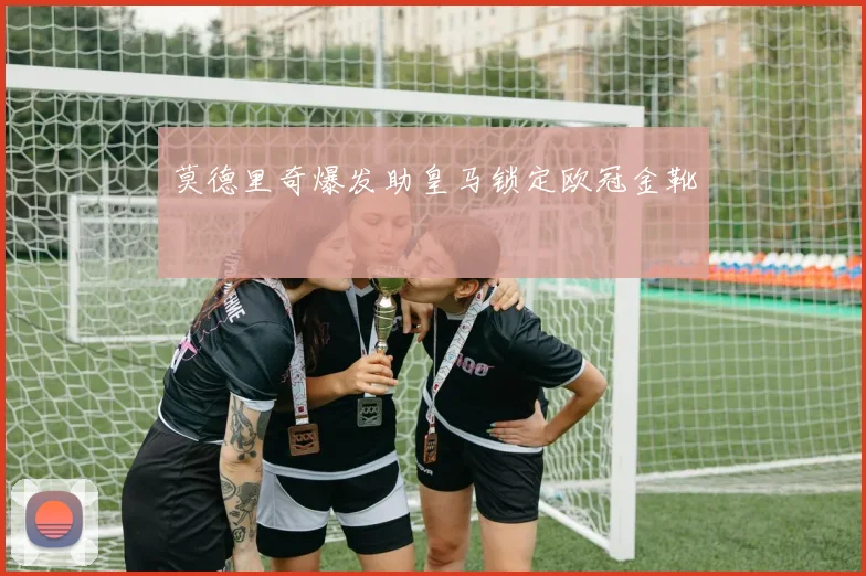 莫德里奇爆发助皇马锁定欧冠金靴