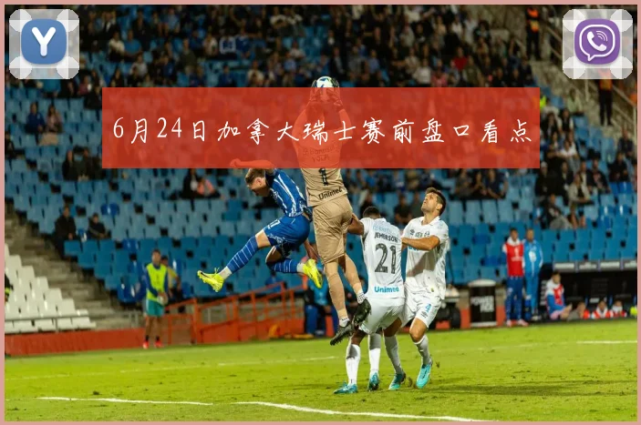 6月24日加拿大瑞士赛前盘口看点