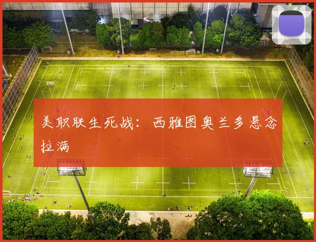 美职联生死战:西雅图奥兰多悬念拉满