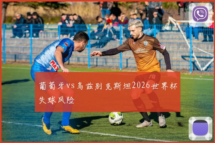 葡萄牙vs乌兹别克斯坦2026世界杯失球风险