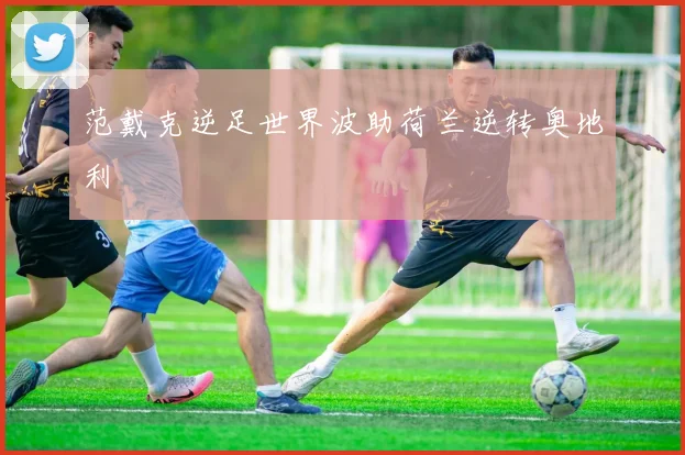 范戴克逆足世界波助荷兰逆转奥地利