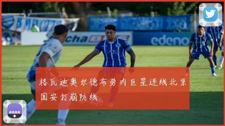 格瓦迪奥尔德布劳内巨星连线北京国安打崩防线