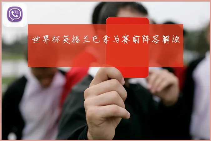 世界杯英格兰巴拿马赛前阵容解读