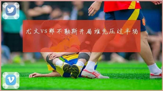 尤文vs那不勒斯开局谁先压过半场