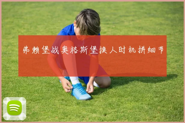 弗赖堡战奥格斯堡换人时机拼细节