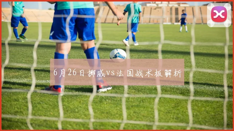 6月26日挪威vs法国战术板解析