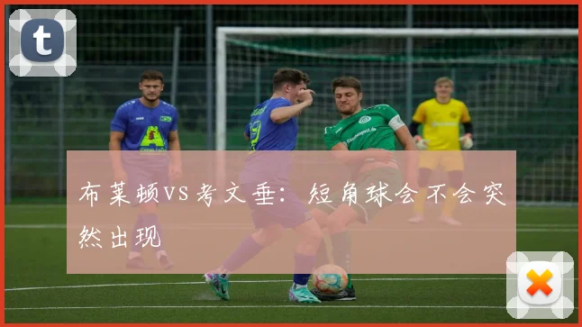 布莱顿vs考文垂：短角球会不会突然出现