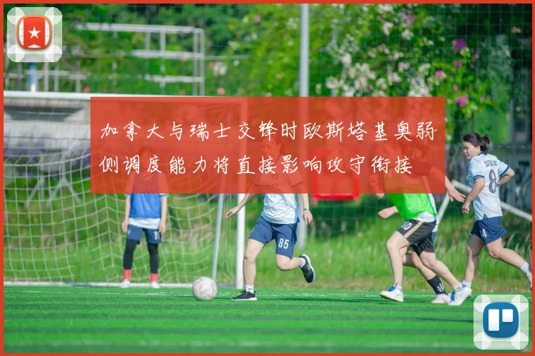 加拿大与瑞士交锋时欧斯塔基奥弱侧调度能力将直接影响攻守衔接