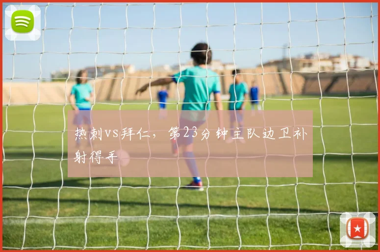 热刺vs拜仁，第23分钟主队边卫补射得手