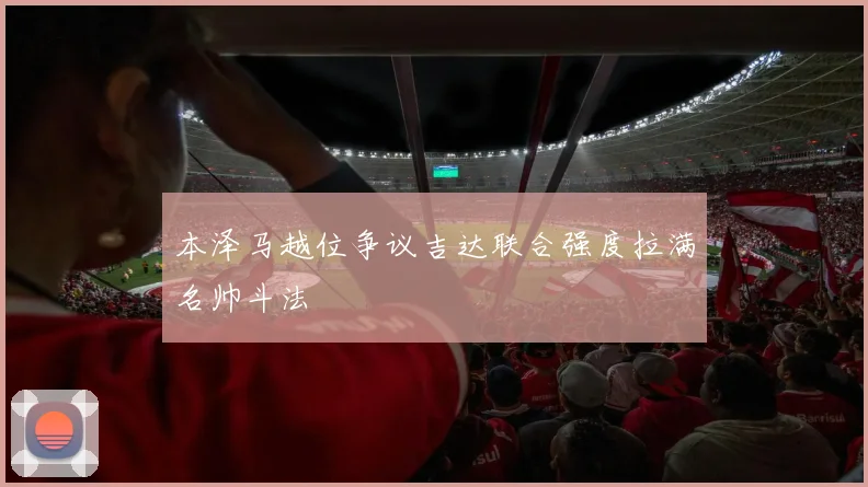 本泽马越位争议吉达联合强度拉满名帅斗法