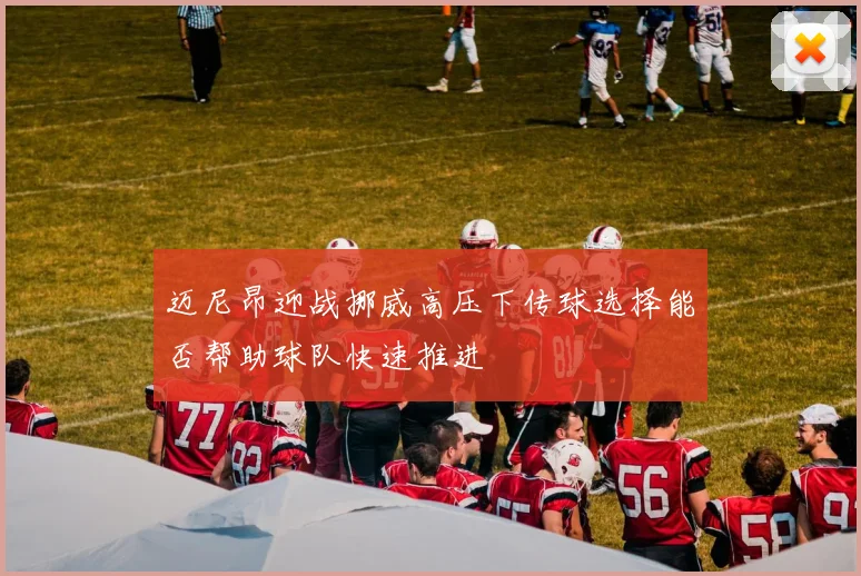 迈尼昂迎战挪威高压下传球选择能否帮助球队快速推进