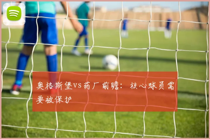 奥格斯堡vs药厂前瞻：核心球员需要被保护