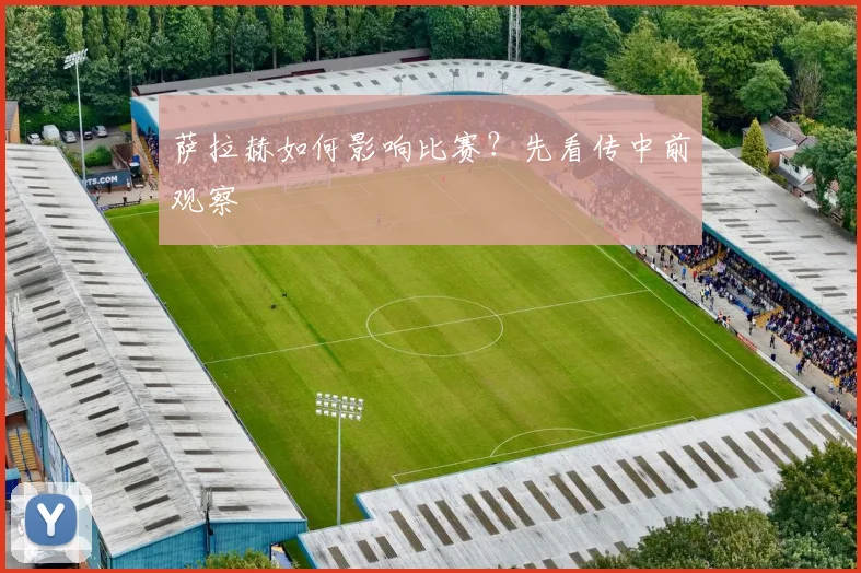 萨拉赫如何影响比赛？先看传中前观察