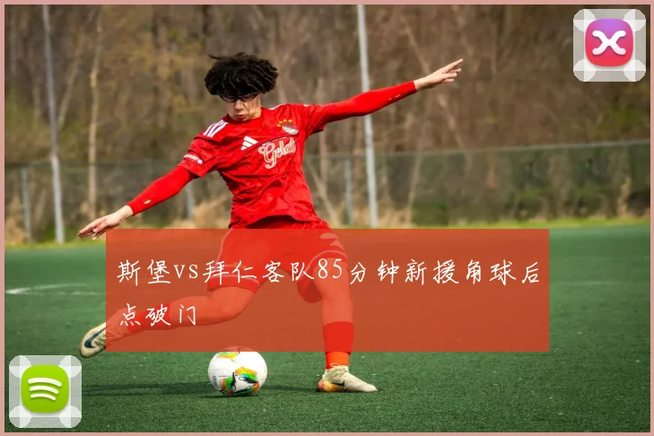 斯堡vs拜仁客队85分钟新援角球后点破门
