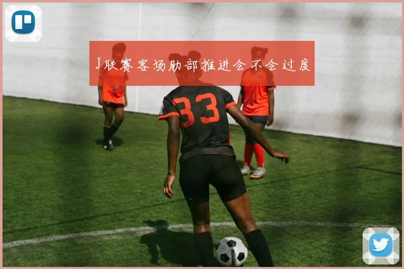 J联赛客场肋部推进会不会过度