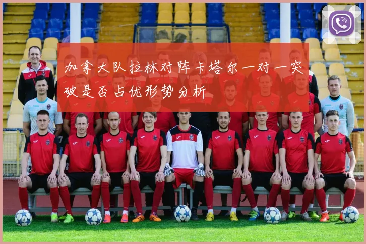 加拿大队拉林对阵卡塔尔一对一突破是否占优形势分析