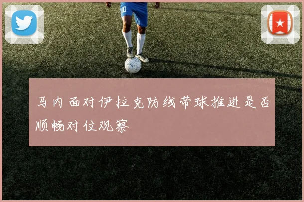 马内面对伊拉克防线带球推进是否顺畅对位观察